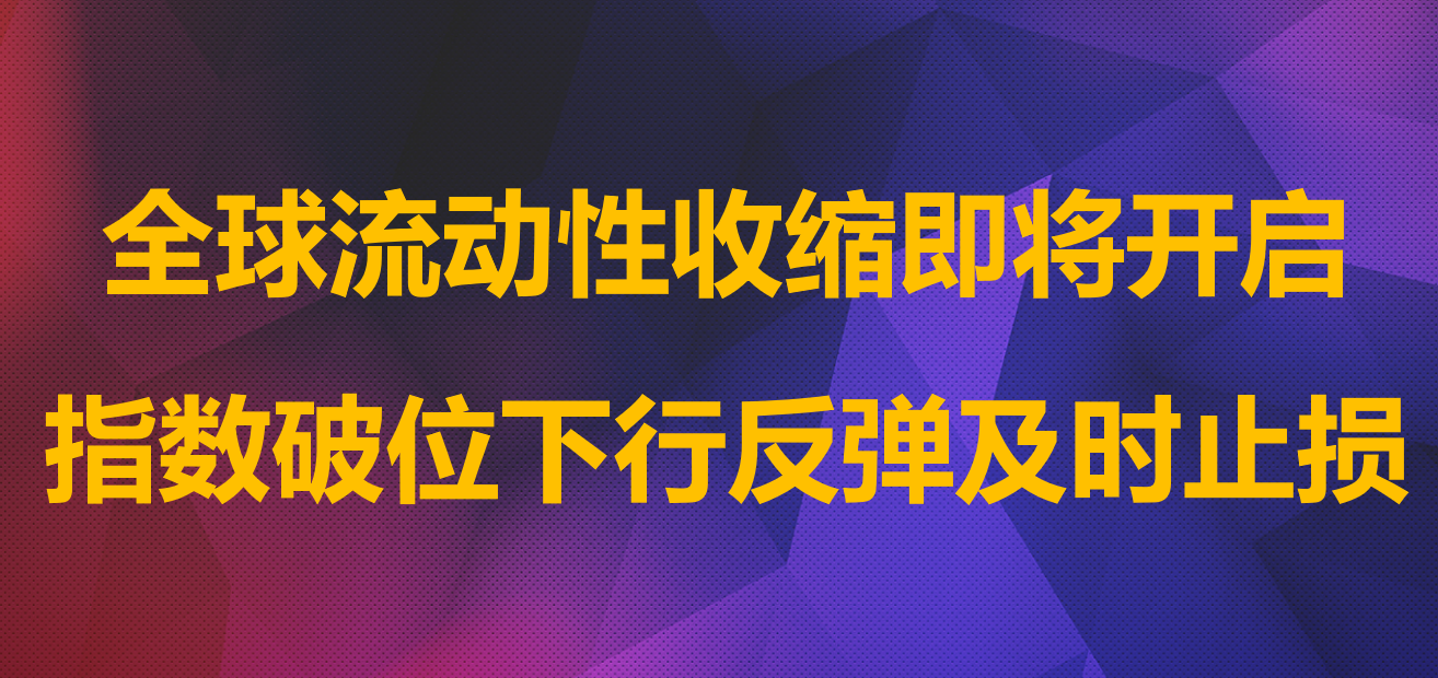 全球流动性收缩即将开启,指数破位下行反弹及时止损