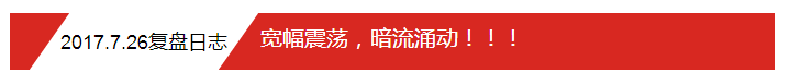 2017.7.26复盘日志：宽幅震荡，暗流涌动！！！