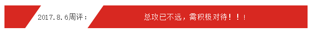 2017.8.6周评：总攻已不远，需积极对待！！！